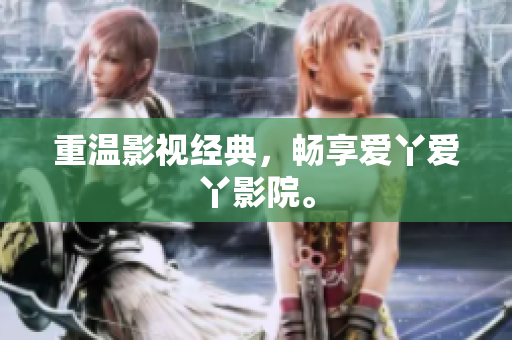 重温影视经典，畅享爱丫爱丫影院。