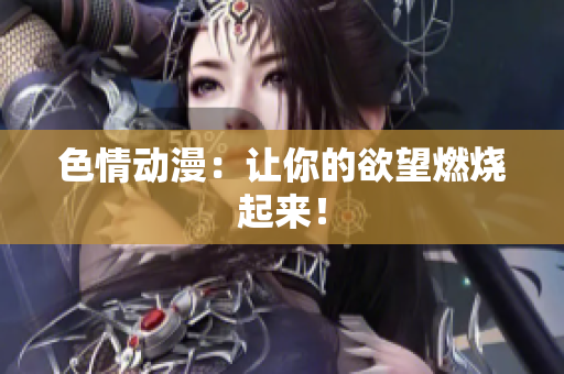 色情动漫：让你的欲望燃烧起来！