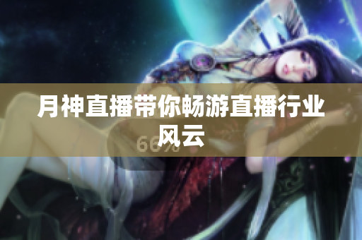 月神直播带你畅游直播行业风云