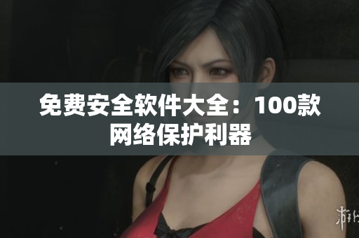 免费安全软件大全：100款网络保护利器