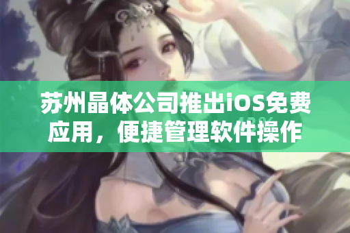 苏州晶体公司推出iOS免费应用，便捷管理软件操作