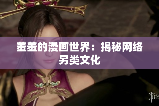 羞羞的漫画世界：揭秘网络另类文化