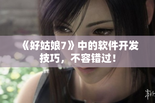 《好姑娘7》中的软件开发技巧，不容错过！