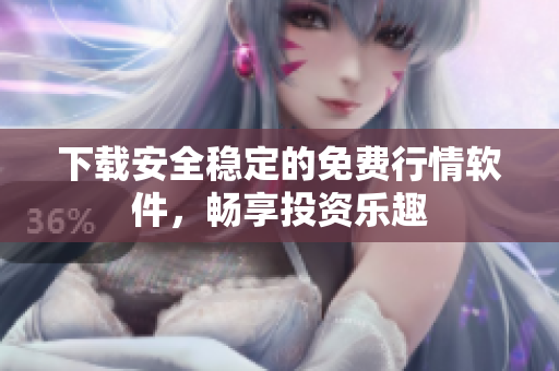 下载安全稳定的免费行情软件，畅享投资乐趣