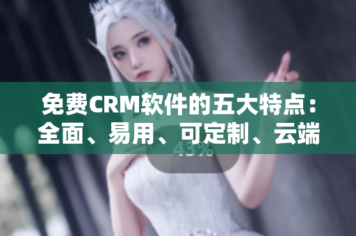 免费CRM软件的五大特点：全面、易用、可定制、云端、协作
