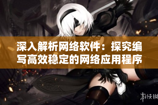 深入解析网络软件：探究编写高效稳定的网络应用程序