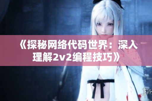 《探秘网络代码世界：深入理解2v2编程技巧》