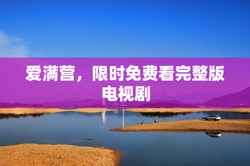 爱满营，限时免费看完整版电视剧