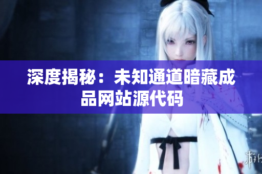 深度揭秘：未知通道暗藏成品网站源代码
