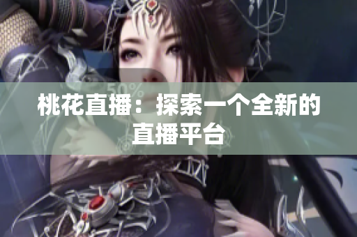 桃花直播：探索一个全新的直播平台