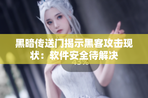 黑暗传送门揭示黑客攻击现状：软件安全待解决