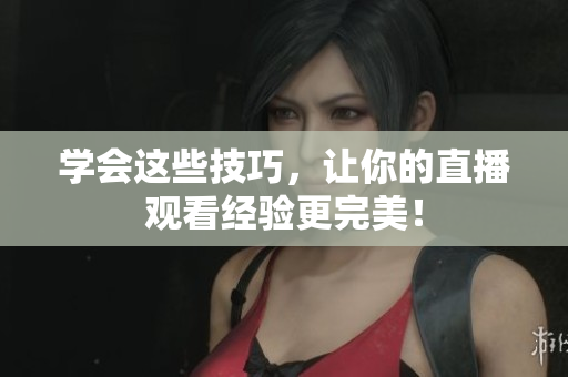 学会这些技巧，让你的直播观看经验更完美！