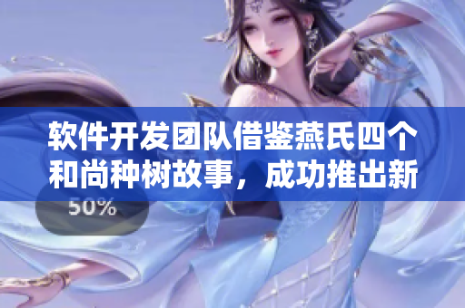 软件开发团队借鉴燕氏四个和尚种树故事，成功推出新产品