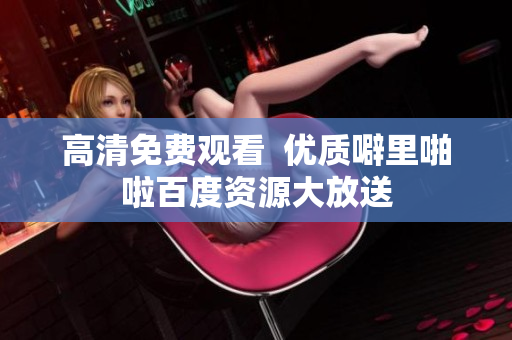 高清免费观看  优质噼里啪啦百度资源大放送