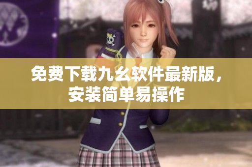 免费下载九幺软件最新版，安装简单易操作