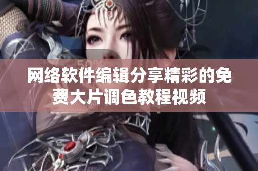 网络软件编辑分享精彩的免费大片调色教程视频