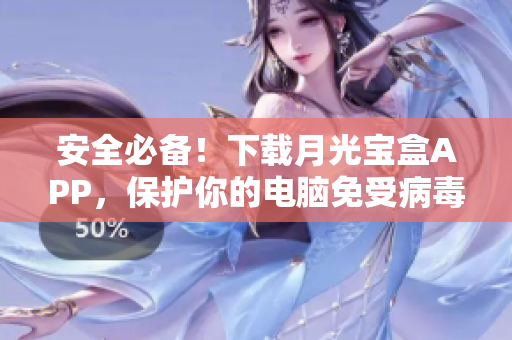 安全必备！下载月光宝盒APP，保护你的电脑免受病毒侵害！