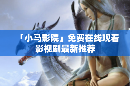 「小马影院」免费在线观看影视剧最新推荐