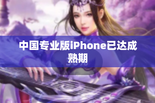 中国专业版iPhone已达成熟期