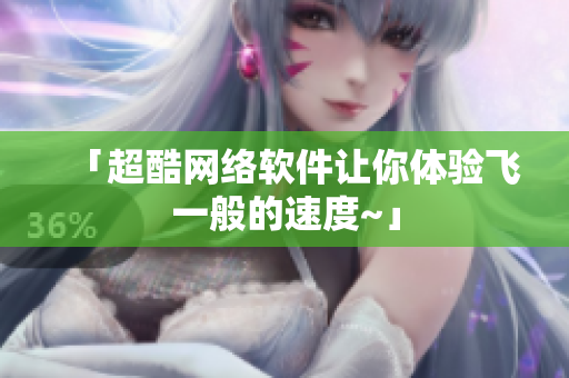 「超酷网络软件让你体验飞一般的速度~」