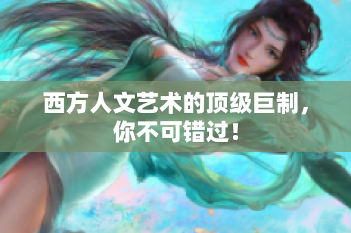 西方人文艺术的顶级巨制，你不可错过！