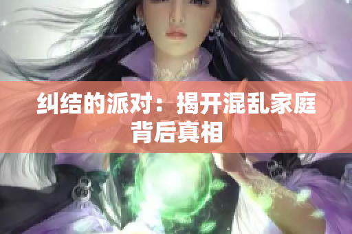 纠结的派对：揭开混乱家庭背后真相
