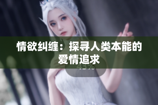 情欲纠缠：探寻人类本能的爱情追求