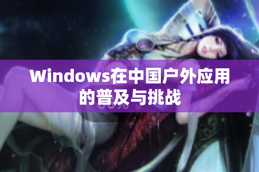 Windows在中国户外应用的普及与挑战