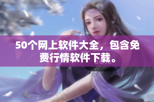 50个网上软件大全，包含免费行情软件下载。