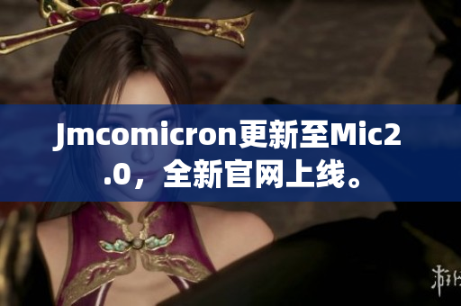 Jmcomicron更新至Mic2.0，全新官网上线。