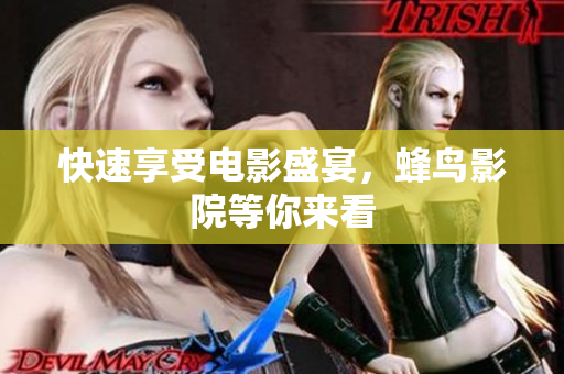 快速享受电影盛宴，蜂鸟影院等你来看