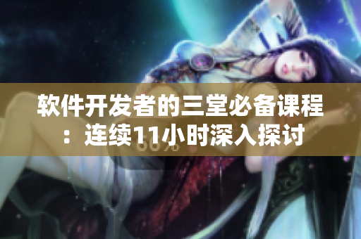 软件开发者的三堂必备课程：连续11小时深入探讨