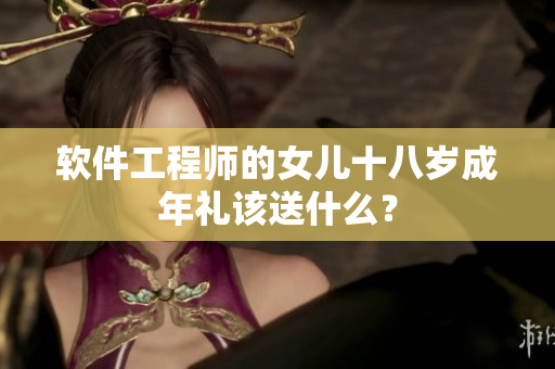 软件工程师的女儿十八岁成年礼该送什么？