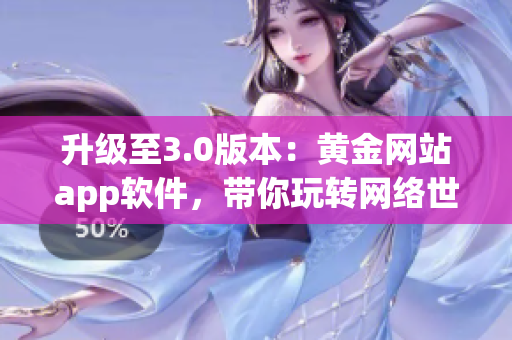 升级至3.0版本：黄金网站app软件，带你玩转网络世界
