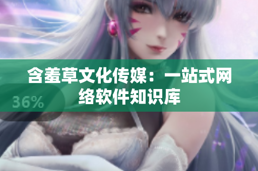 含羞草文化传媒：一站式网络软件知识库