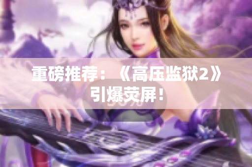重磅推荐：《高压监狱2》引爆荧屏！