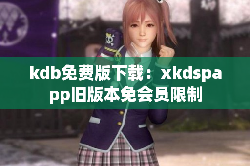 kdb免费版下载：xkdspapp旧版本免会员限制