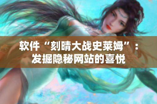 软件“刻晴大战史莱姆”：发掘隐秘网站的喜悦