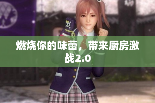 燃烧你的味蕾，带来厨房激战2.0