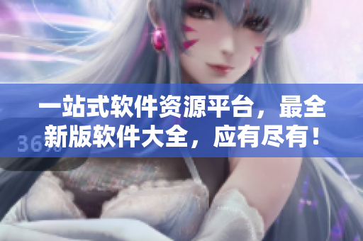 一站式软件资源平台，最全新版软件大全，应有尽有！