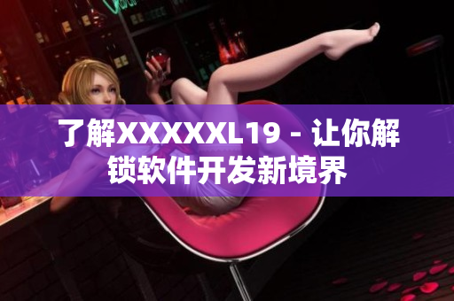 了解XXXXXL19 - 让你解锁软件开发新境界