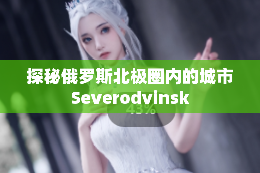 探秘俄罗斯北极圈内的城市Severodvinsk