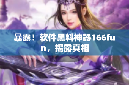 暴露！软件黑料神器166fun，揭露真相
