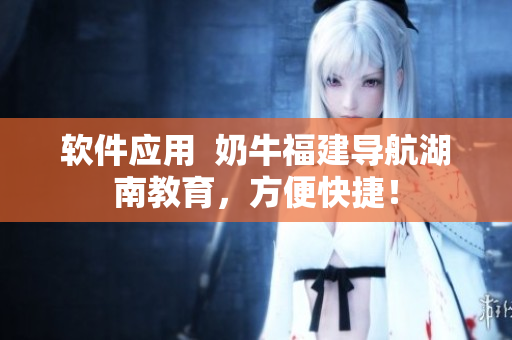 软件应用  奶牛福建导航湖南教育，方便快捷！