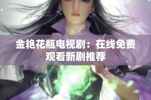 金艳花瓶电视剧：在线免费观看新剧推荐