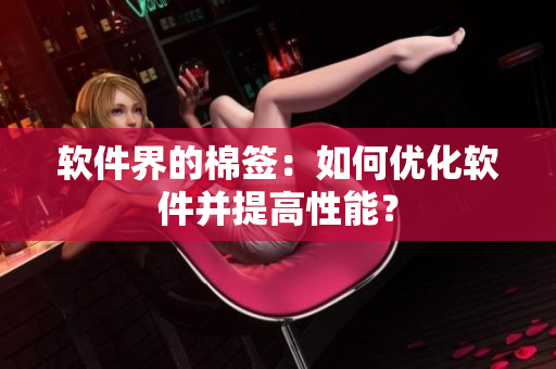 软件界的棉签：如何优化软件并提高性能？