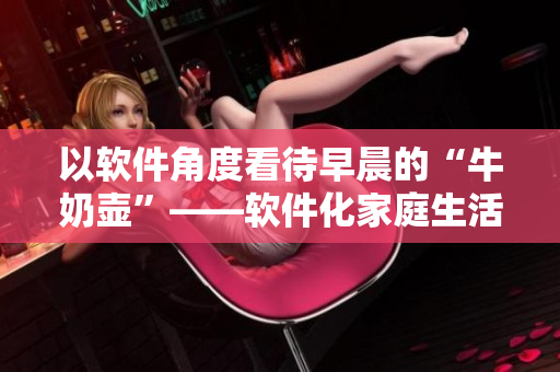 以软件角度看待早晨的“牛奶壶”——软件化家庭生活