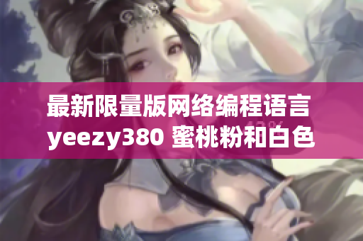 最新限量版网络编程语言 yeezy380 蜜桃粉和白色