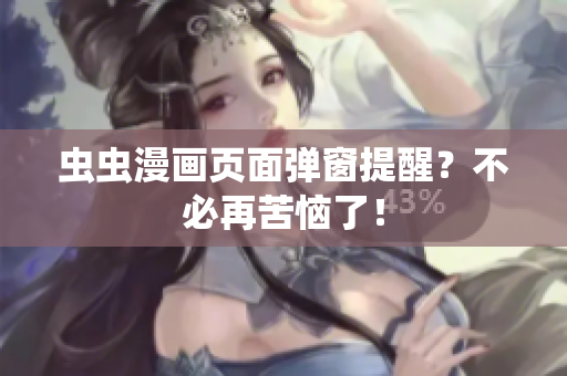 虫虫漫画页面弹窗提醒？不必再苦恼了！