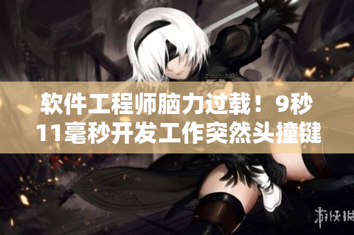 软件工程师脑力过载！9秒11毫秒开发工作突然头撞键盘！
